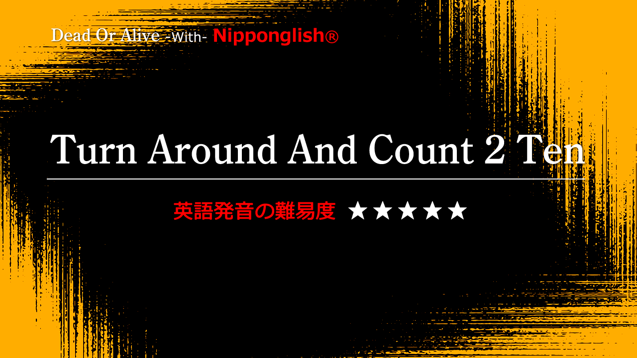 Turn Around And Count 2 Ten・Dead Or Alive | Nipponglish（ニッポン