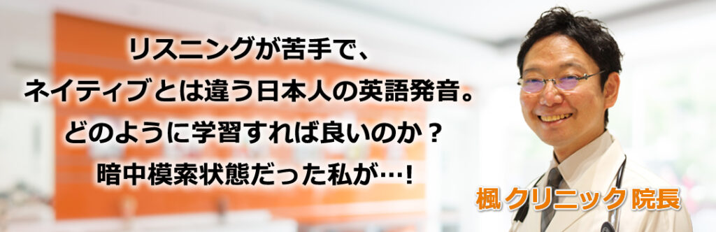リスニングが苦手で、ネイティブとは違う日本人の英語発音。どのように学習すれば良いのか?暗中模索状態だった私が…!楓(かえで)クリニック医院長・阿部先生が推薦するNipponglishオンライン・アカデミー