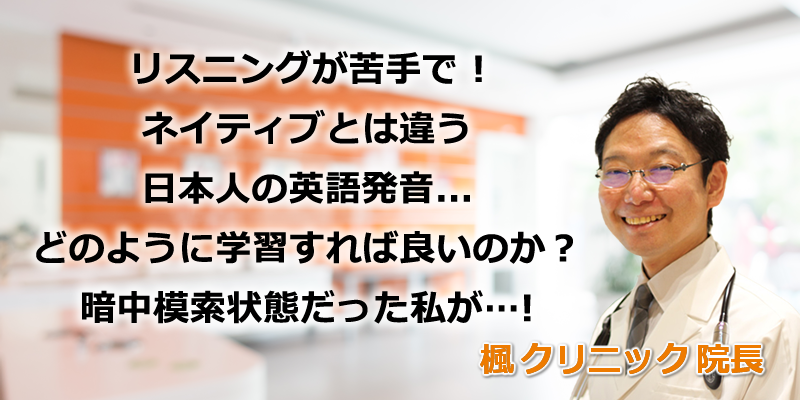 リスニングが苦手で、ネイティブとは違う日本人の英語発音。どのように学習すれば良いのか?暗中模索状態だった私が…!楓(かえで)クリニック医院長・阿部先生が推薦するNipponglishオンライン・アカデミー